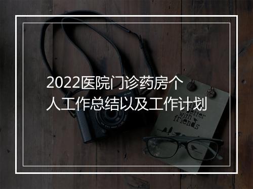2022医院门诊药房个人工作总结以及工作计划