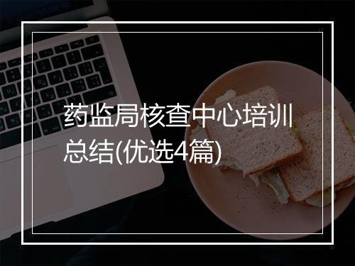 药监局核查中心培训总结(优选4篇)