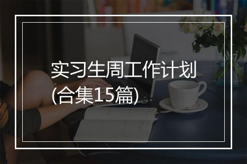 实习生周工作计划(合集15篇)