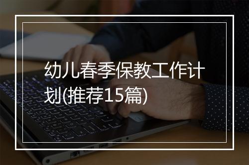 幼儿春季保教工作计划(推荐15篇)