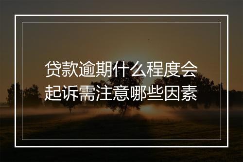 贷款逾期什么程度会起诉需注意哪些因素