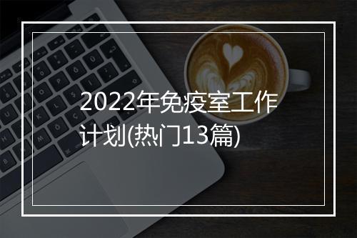 2022年免疫室工作计划(热门13篇)