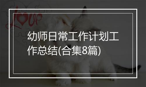 幼师日常工作计划工作总结(合集8篇)