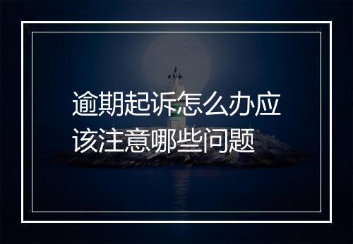 逾期起诉怎么办应该注意哪些问题