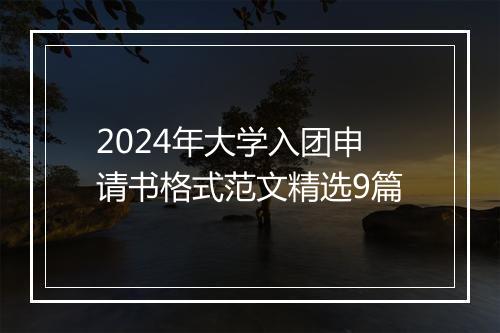 2024年大学入团申请书格式范文精选9篇