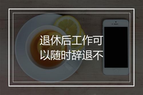 退休后工作可以随时辞退不