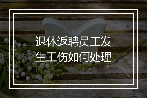 退休返聘员工发生工伤如何处理