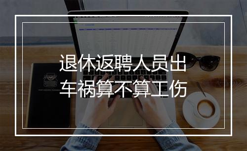 退休返聘人员出车祸算不算工伤