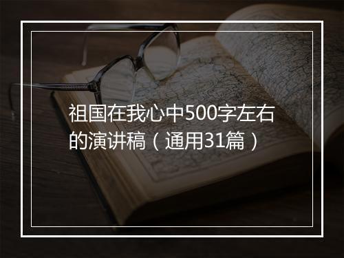 祖国在我心中500字左右的演讲稿（通用31篇）