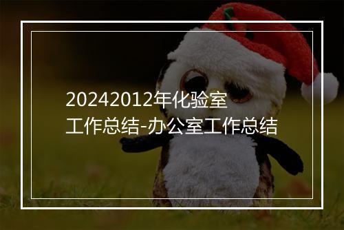 20242012年化验室工作总结-办公室工作总结