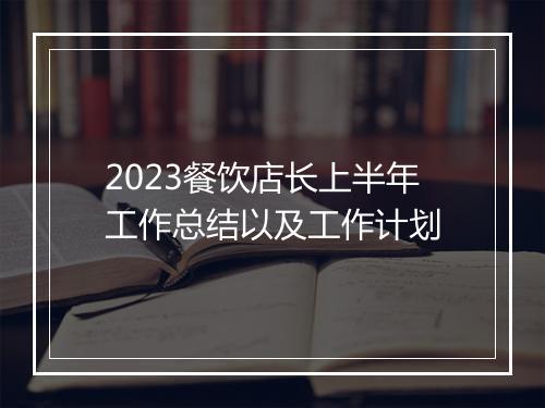 2023餐饮店长上半年工作总结以及工作计划