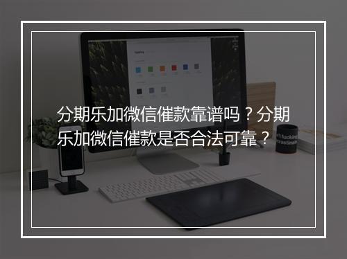分期乐加微信催款靠谱吗？分期乐加微信催款是否合法可靠？