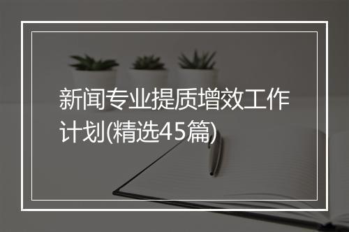 新闻专业提质增效工作计划(精选45篇)