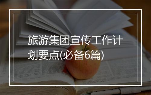 旅游集团宣传工作计划要点(必备6篇)