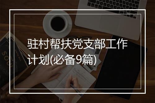 驻村帮扶党支部工作计划(必备9篇)