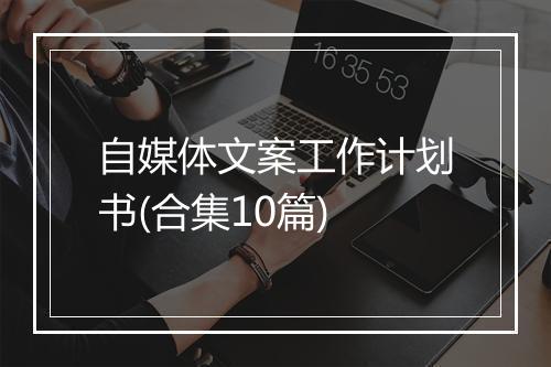 自媒体文案工作计划书(合集10篇)