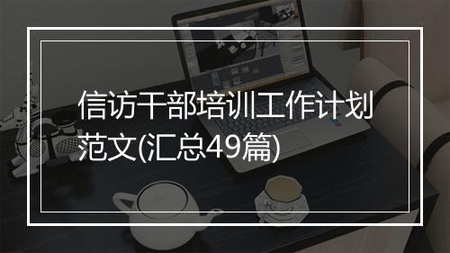 信访干部培训工作计划范文(汇总49篇)