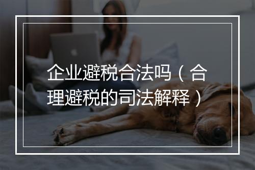 企业避税合法吗（合理避税的司法解释）