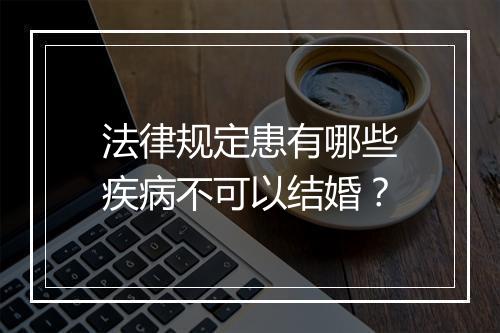 法律规定患有哪些疾病不可以结婚？