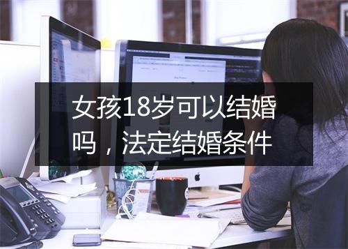 女孩18岁可以结婚吗，法定结婚条件