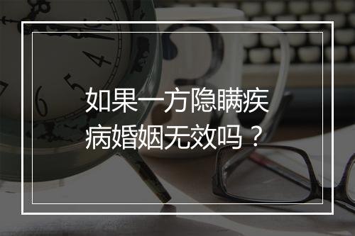 如果一方隐瞒疾病婚姻无效吗？