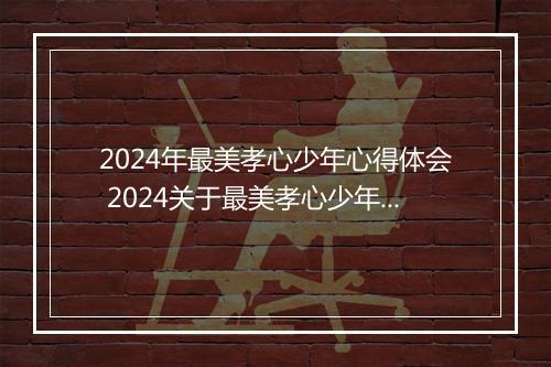 2024年最美孝心少年心得体会 2024关于最美孝心少年心得体会精品合集10篇