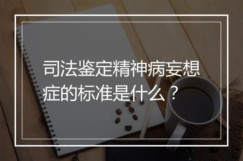 司法鉴定精神病妄想症的标准是什么？