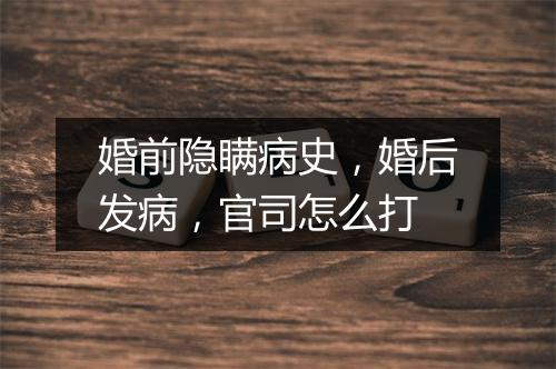 婚前隐瞒病史，婚后发病，官司怎么打