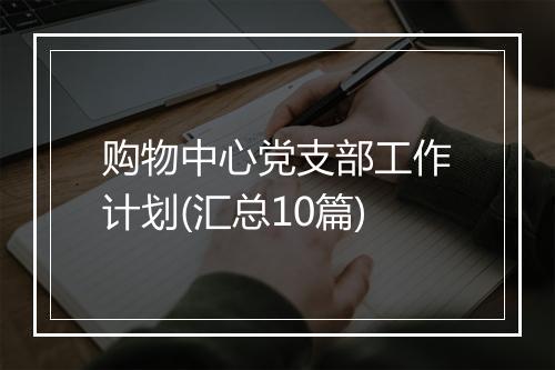 购物中心党支部工作计划(汇总10篇)