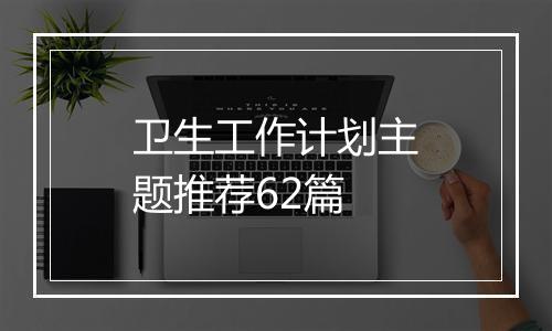 卫生工作计划主题推荐62篇