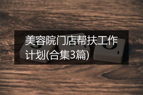 美容院门店帮扶工作计划(合集3篇)
