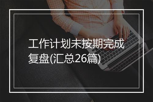 工作计划未按期完成复盘(汇总26篇)