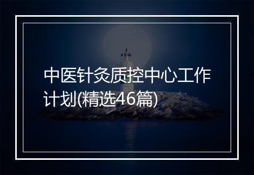 中医针灸质控中心工作计划(精选46篇)