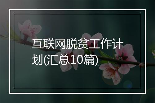 互联网脱贫工作计划(汇总10篇)