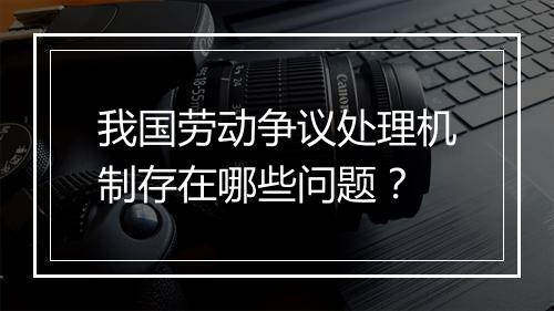 我国劳动争议处理机制存在哪些问题？