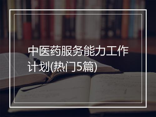 中医药服务能力工作计划(热门5篇)