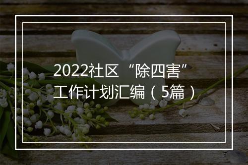 2022社区“除四害”工作计划汇编（5篇）