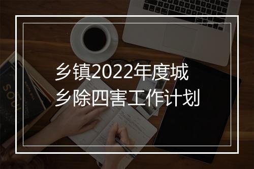 乡镇2022年度城乡除四害工作计划