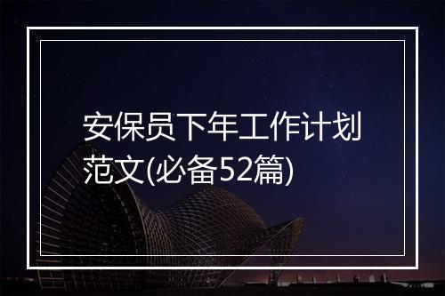 安保员下年工作计划范文(必备52篇)