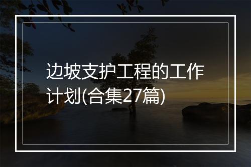 边坡支护工程的工作计划(合集27篇)