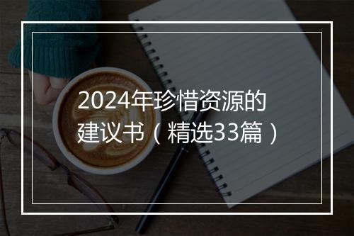 2024年珍惜资源的建议书（精选33篇）