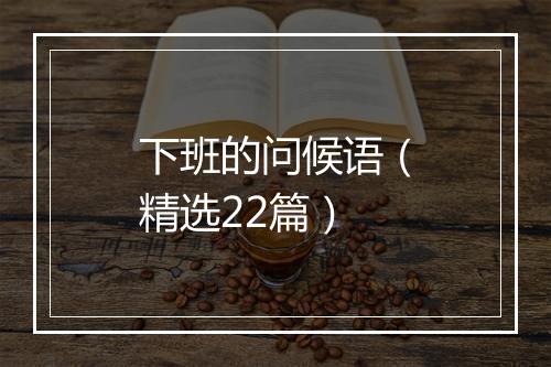 下班的问候语（精选22篇）