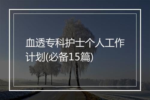 血透专科护士个人工作计划(必备15篇)