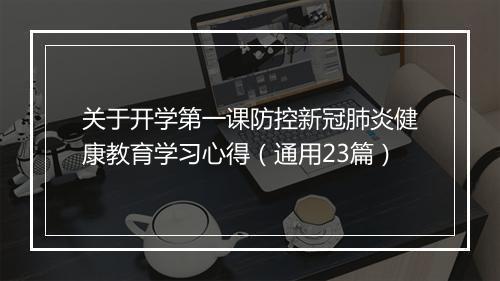关于开学第一课防控新冠肺炎健康教育学习心得（通用23篇）