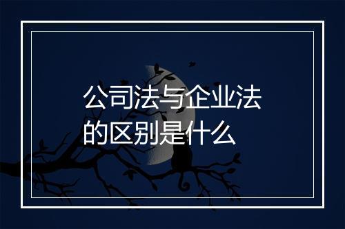 公司法与企业法的区别是什么