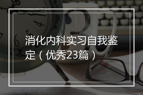 消化内科实习自我鉴定（优秀23篇）