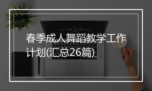 春季成人舞蹈教学工作计划(汇总26篇)