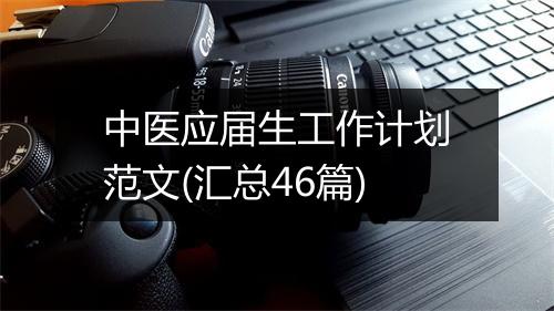 中医应届生工作计划范文(汇总46篇)