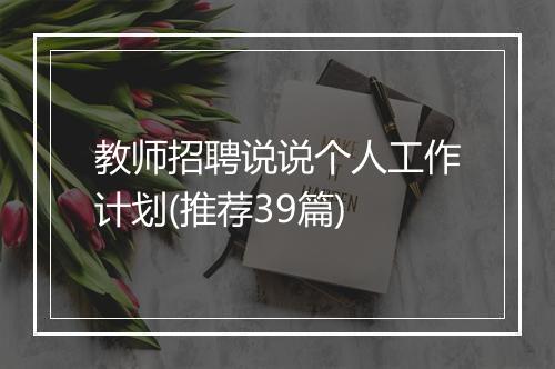 教师招聘说说个人工作计划(推荐39篇)