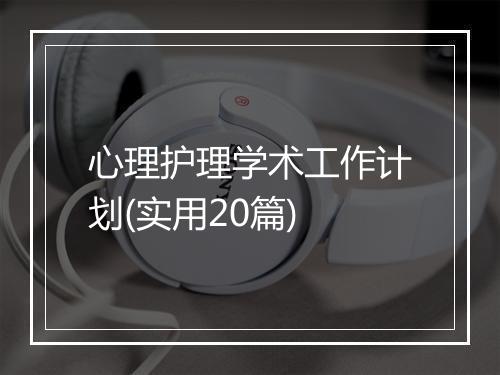 心理护理学术工作计划(实用20篇)